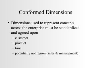 Conformed Dimensions Dimensions used to represent concepts across the enterprise must be standardized and agreed upon customer product time potentially not region (sales & management) 