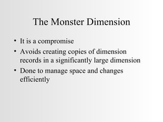 The Monster Dimension It is a compromise Avoids creating copies of dimension records in a significantly large dimension Done to manage space and changes efficiently 