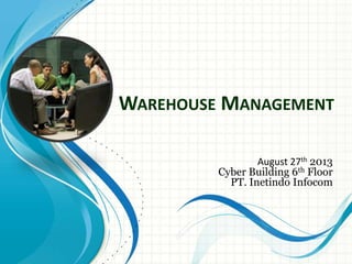 WAREHOUSE MANAGEMENT
August 27th 2013
Cyber Building 6th Floor
PT. Inetindo Infocom
 