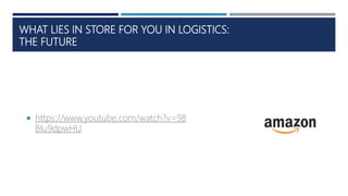 WHAT LIES IN STORE FOR YOU IN LOGISTICS:
THE FUTURE
 https://www.youtube.com/watch?v=98
BIu9dpwHU
 