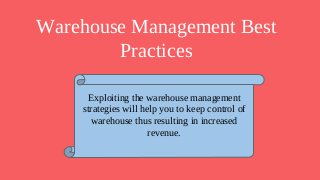 Warehouse Management Best
Practices
Exploiting the warehouse management
strategies will help you to keep control of
warehouse thus resulting in increased
revenue.
 