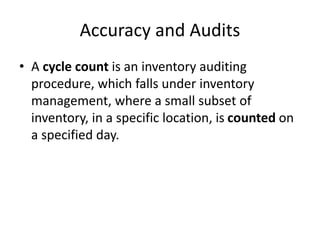 Accuracy and Audits
• A cycle count is an inventory auditing
procedure, which falls under inventory
management, where a small subset of
inventory, in a specific location, is counted on
a specified day.
 