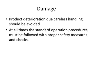 Damage
• Product deterioration due careless handling
should be avoided.
• At all times the standard operation procedures
must be followed with proper safety measures
and checks.
 