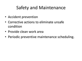 Safety and Maintenance
• Accident prevention
• Corrective actions to eliminate unsafe
condition
• Provide clean work area
• Periodic preventive maintenance scheduling.
 