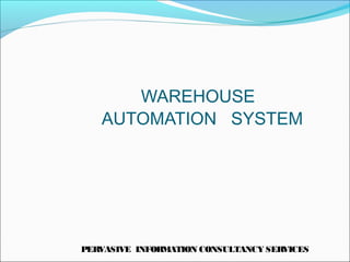 PERVASIVE INFORMATION CONSULTANCY SERVICES
WAREHOUSE
AUTOMATION SYSTEM
 