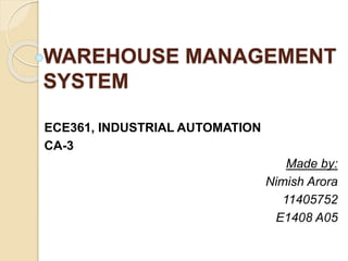 WAREHOUSE MANAGEMENT
SYSTEM
ECE361, INDUSTRIAL AUTOMATION
CA-3
Made by:
Nimish Arora
11405752
E1408 A05
 