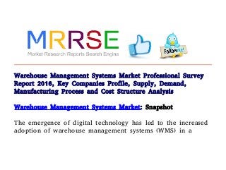 Warehouse Management Systems Market Professional Survey
Report 2016, Key Companies Profile, Supply, Demand,
Manufacturing Process and Cost Structure Analysis
Warehouse Management Systems Market: Snapshot

The emergence of digital technology has led to the increased
adoption of warehouse management systems (WMS) in a
 