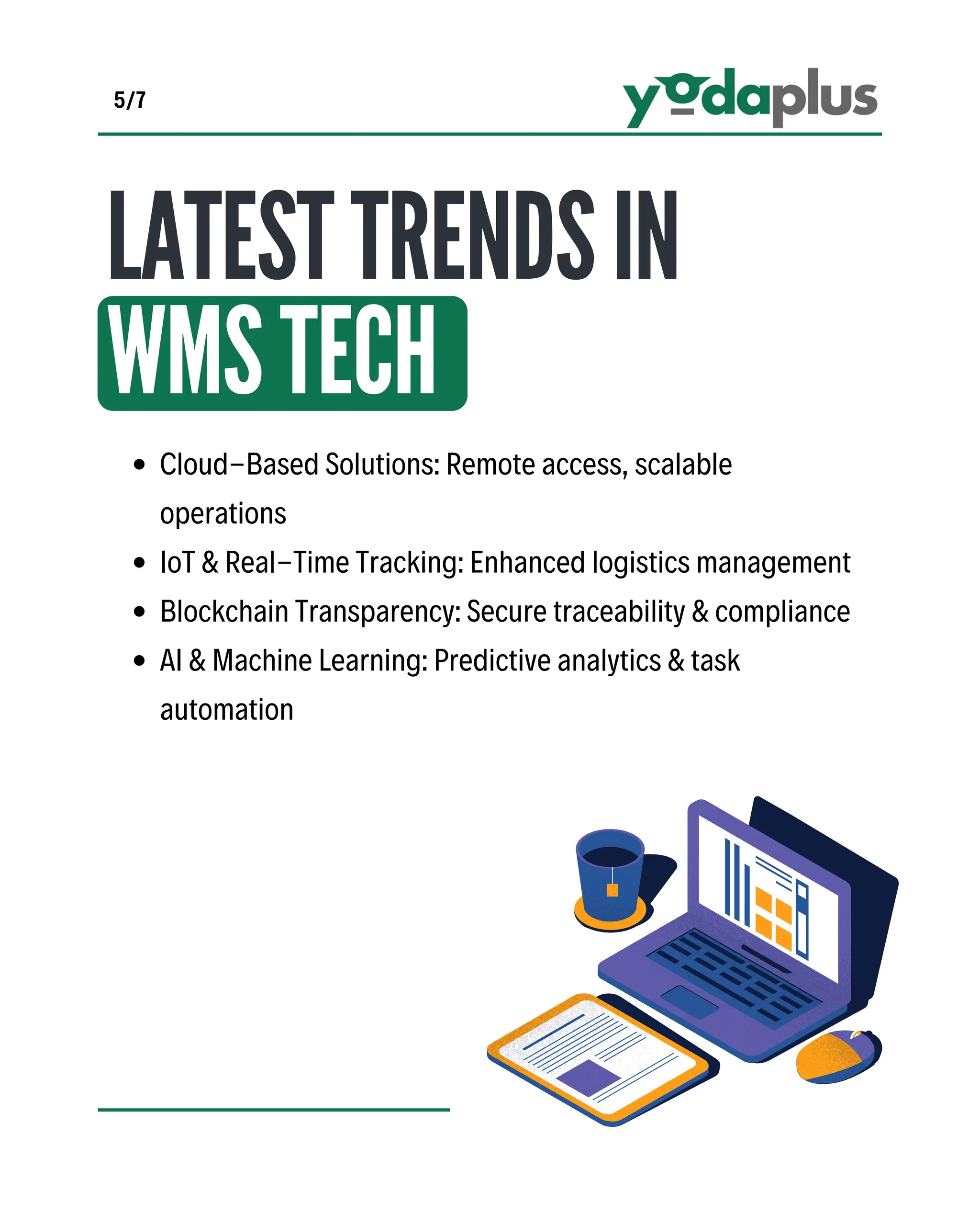 Cloud-Based Solutions: Remote access, scalable
operations
IoT & Real-Time Tracking: Enhanced logistics management
Blockchain Transparency: Secure traceability & compliance
AI & Machine Learning: Predictive analytics & task
automation
LATESTTRENDSIN
WMSTECH
5/7
 