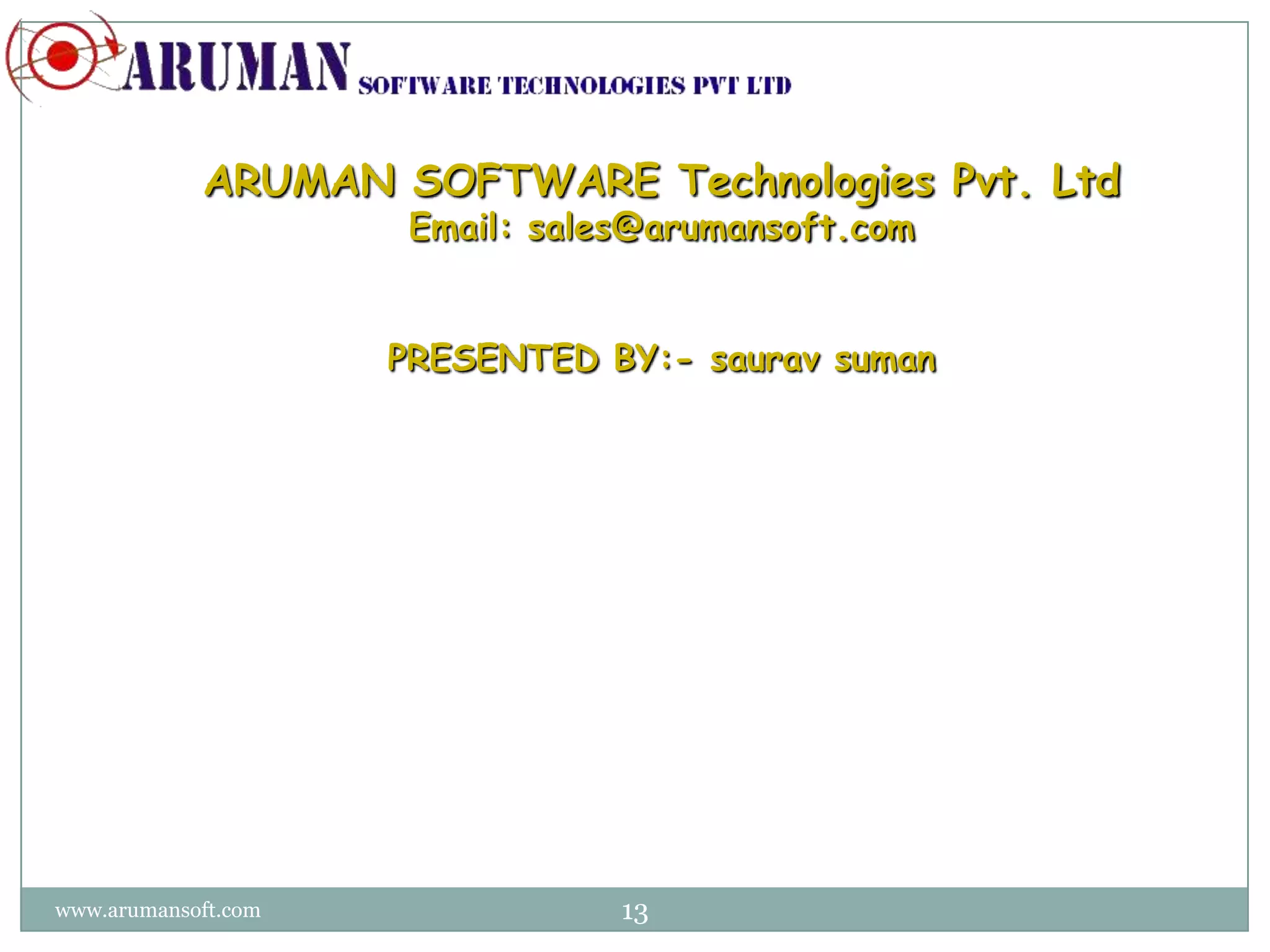 ARUMAN SOFTWARE Technologies Pvt. Ltd
                      Email: sales@arumansoft.com


                     PRESENTED BY:- saurav suman
                     saurav_suman0906@hotmail.com




www.arumansoft.com               13
 