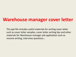 Warehouse manager cover letter
This ppt file includes useful materials for writing cover letter
such as cover letter samples, cover letter writing tips and other
materials for Warehouse manager job application such as
resume writing, interview questions…

 