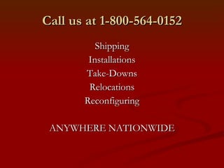 Call us at 1-800-564-0152 Shipping Installations Take-Downs Relocations Reconfiguring ANYWHERE NATIONWIDE 
