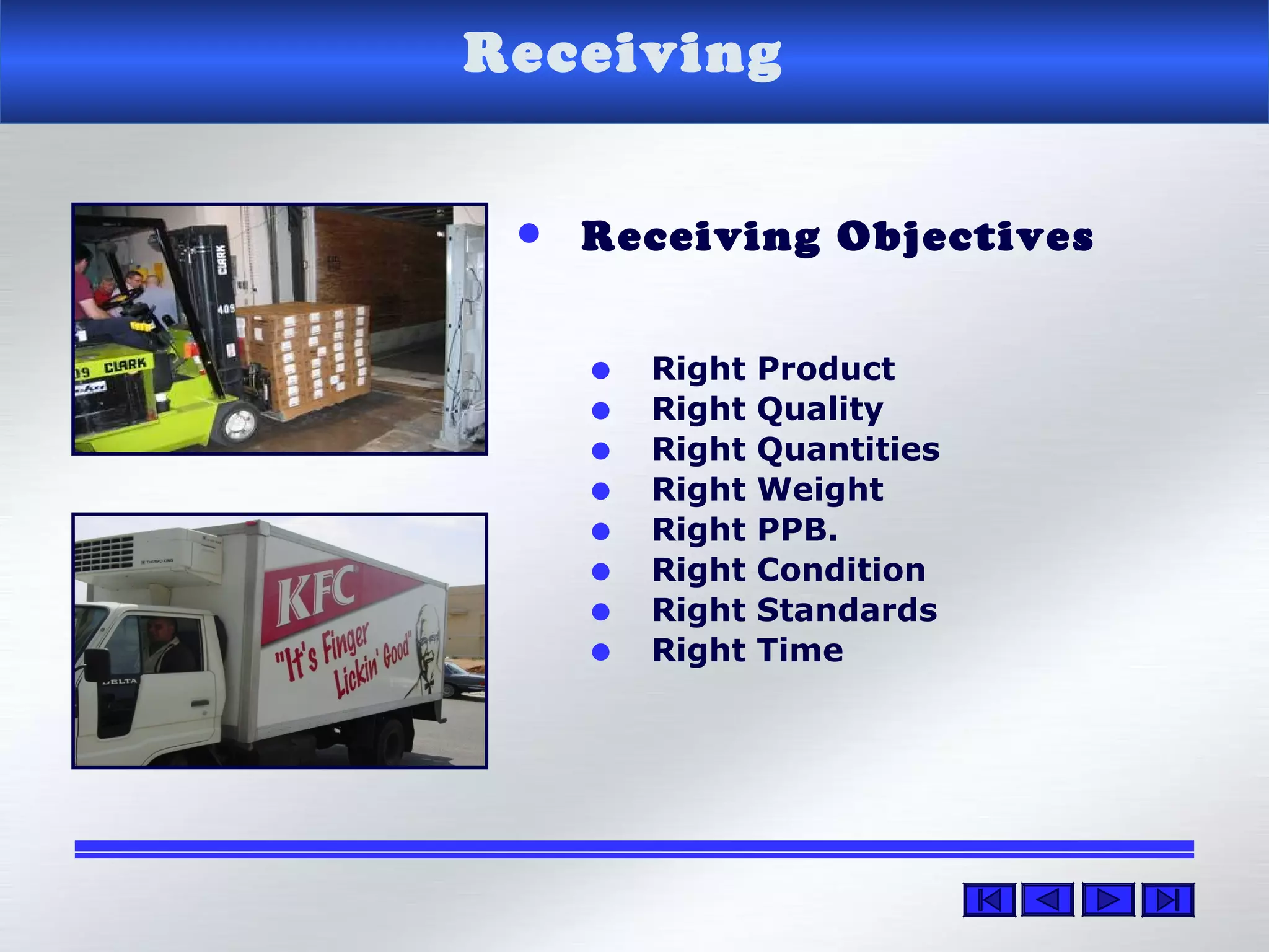 Receiving
• Receiving Objectives
• Right Product
• Right Quality
• Right Quantities
• Right Weight
• Right PPB.
• Right Condition
• Right Standards
• Right Time
 