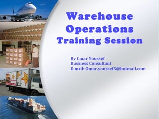 By Omar Youssef
Business Consultant
E-mail: Omar.youssef5@hotmail.com
Warehouse
Operations
Training Session
 