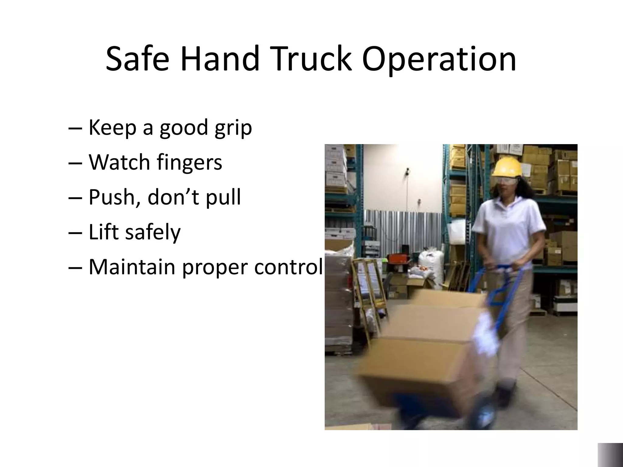 Safe Hand Truck Operation
– Keep a good grip
– Watch fingers
– Push, don’t pull
– Lift safely
– Maintain proper control
 
