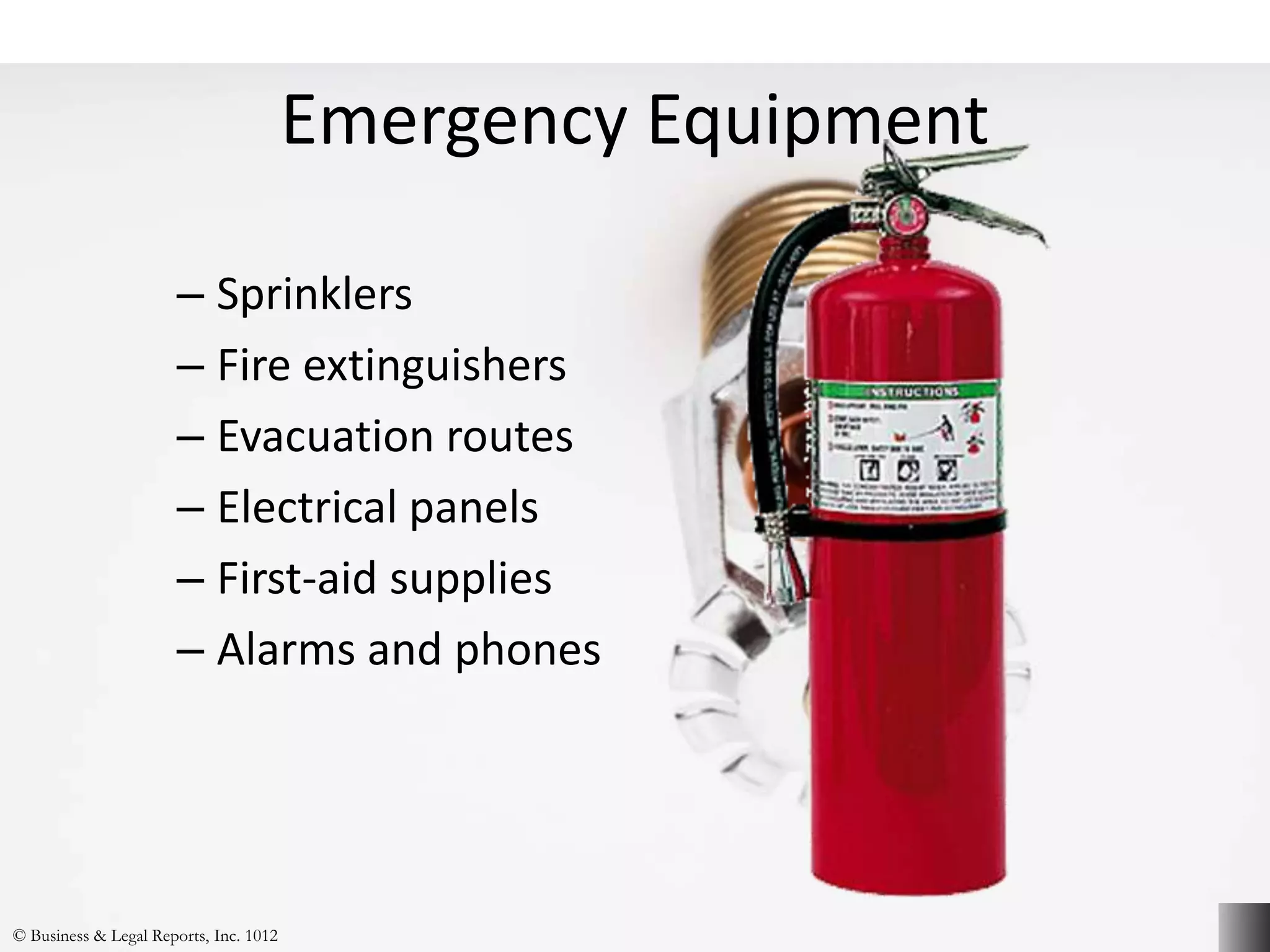 Emergency Equipment
– Sprinklers
– Fire extinguishers
– Evacuation routes
– Electrical panels
– First-aid supplies
– Alarms and phones
© Business & Legal Reports, Inc. 1012
 