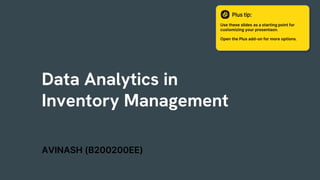 Data Analytics in
Inventory Management
Use these slides as a starting point for
customizing your presentaon.
Open the Plus add-on for more options.
Plus tip:
AVINASH (B200200EE)
 