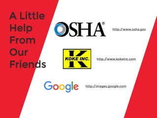 A Little
Help
From
Our
Friends
http://www.kokeinc.com
http://www.osha.gov
http://images.google.com
 