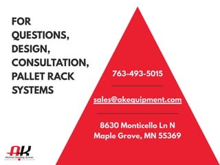 FOR
QUESTIONS,
DESIGN,
CONSULTATION,
PALLET RACK
SYSTEMS
763-493-5015
8630 Monticello Ln N
Maple Grove, MN 55369
sales@akequipment.com
 