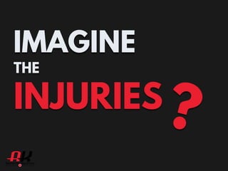 IMAGINE
THE
INJURIES?
 
