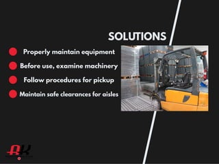 SOLUTIONS
Properly maintain equipment
Before use, examine machinery
Follow procedures for pickup
Maintain safe clearances for aisles
 