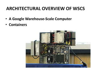 ARCHITECTURAL OVERVIEW OF WSCS
• A Google Warehouse-Scale Computer
• Containers
 