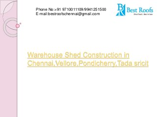 Warehouse Shed Construction in
Chennai,Vellore,Pondicherry,Tada sricit
Phone No:+91 9710011109/9941251500
E-mail:bestroofschennai@gmail.com
 