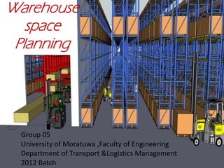 Warehouse
space
Planning
Group 05
University of Moratuwa ,Faculty of Engineering
Department of Transport &Logistics Management
2012 Batch
 