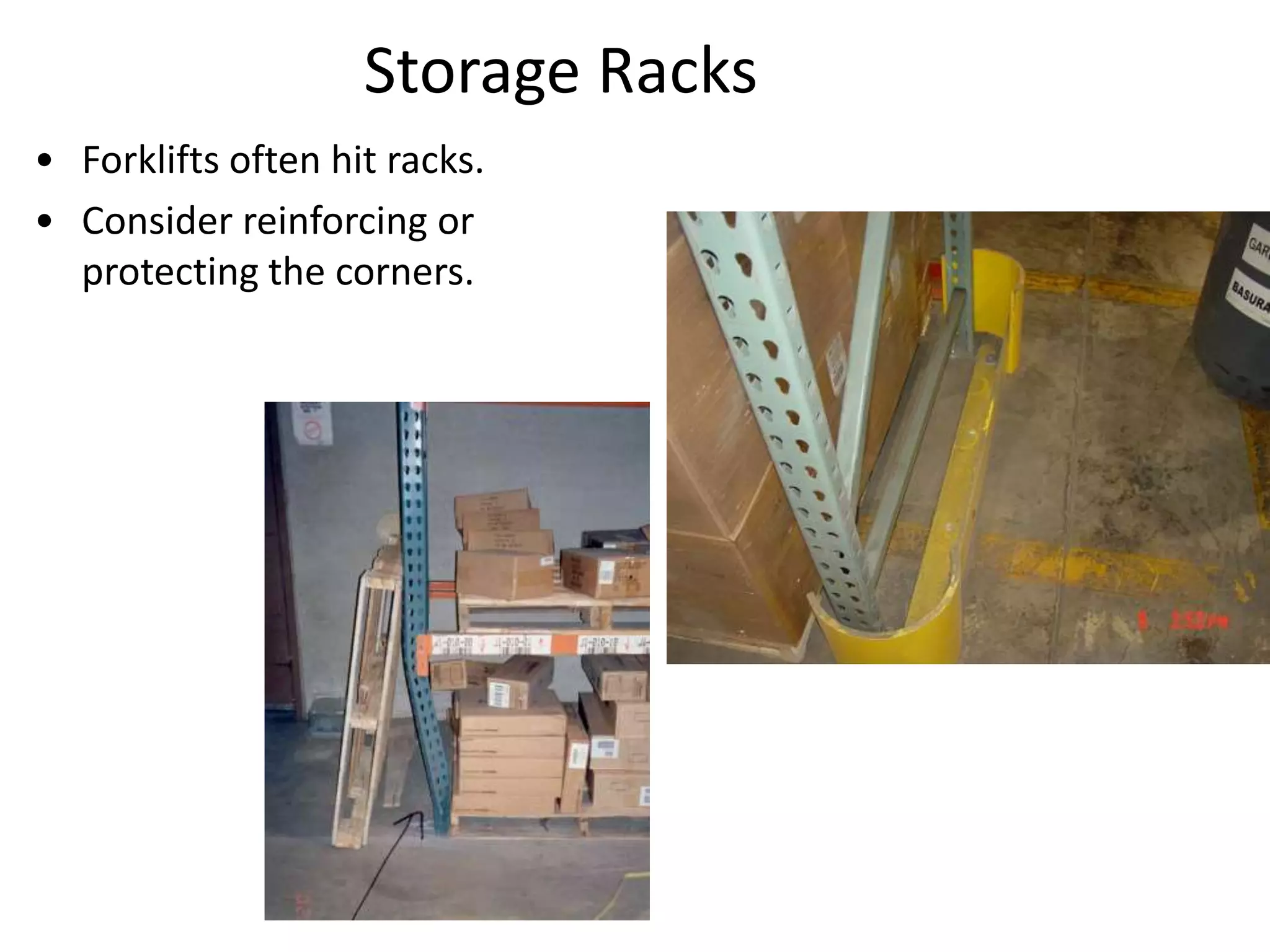 Storage Racks
• Forklifts often hit racks.
• Consider reinforcing or
protecting the corners.
 