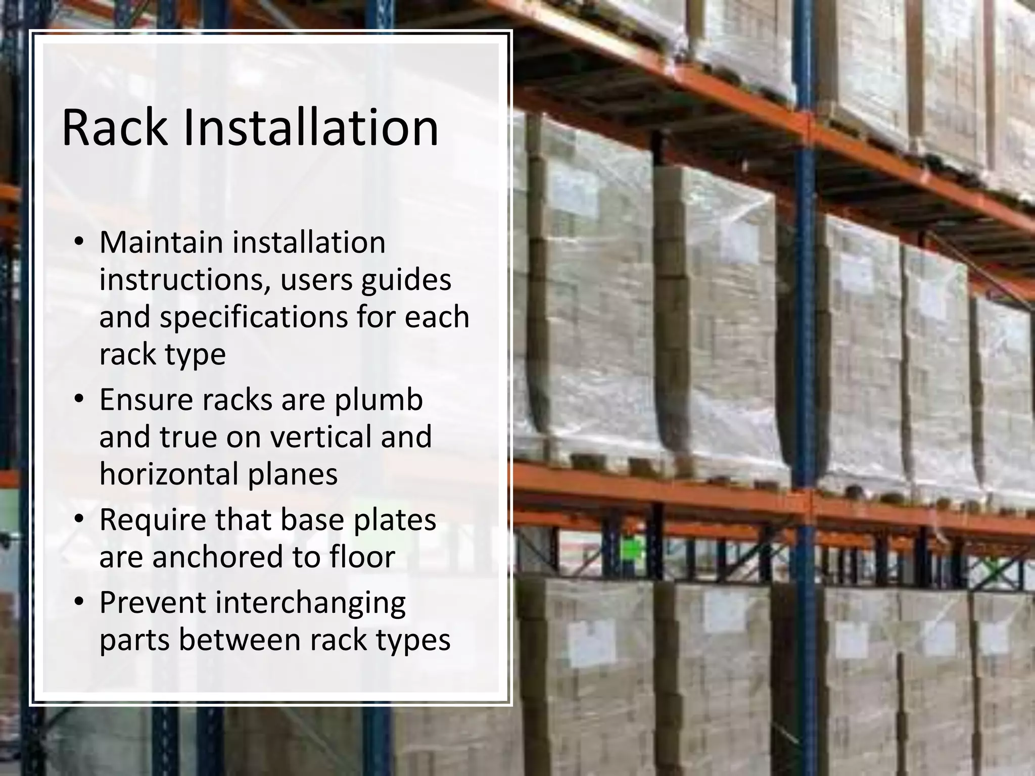Rack Installation
• Maintain installation
instructions, users guides
and specifications for each
rack type
• Ensure racks are plumb
and true on vertical and
horizontal planes
• Require that base plates
are anchored to floor
• Prevent interchanging
parts between rack types
 