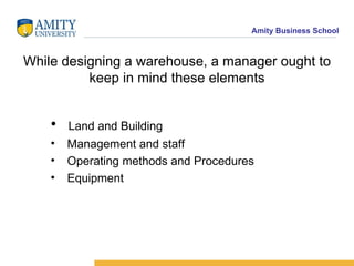 While designing a warehouse, a manager ought to keep in mind these elements Land and Building Management and staff Operating methods and Procedures Equipment 