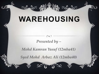 WAREHOUSING
Presented by –
Mohd Kamran Yusuf (12mba41)
Syed Mohd Arbaz Ali (12mba40)

 