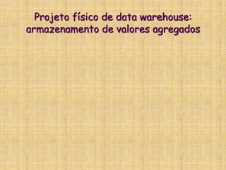 Projeto físico de data warehouse:
armazenamento de valores agregados
 