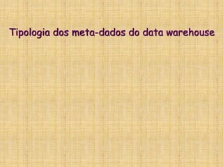 Tipologia dos meta-dados do data warehouse
 