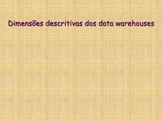 Dimensões descritivas dos data warehouses
 