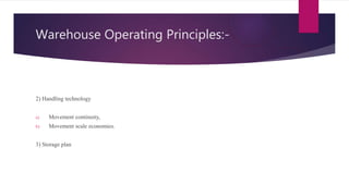 Warehouse Operating Principles:-
2) Handling technology
a) Movement continuity,
b) Movement scale economies.
3) Storage plan
 