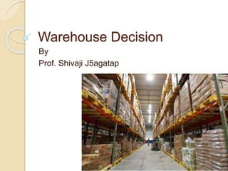 Warehouse Decision
By
Prof. Shivaji J5agatap
9/1/2022 copy material is strictly prohibited
 