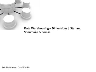 Data Warehousing – Dimensions | Star and
                    Snowflake Schemas




Eric Matthews - DataWithUs
 