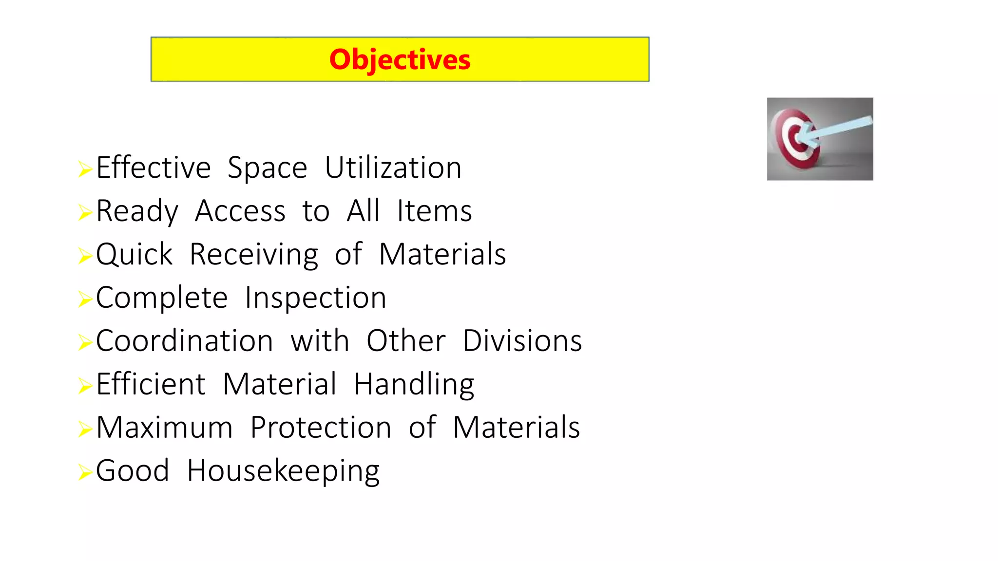 Effective Space Utilization
Ready Access to All Items
Quick Receiving of Materials
Complete Inspection
Coordination with Other Divisions
Efficient Material Handling
Maximum Protection of Materials
Good Housekeeping
Objectives
 