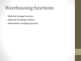 Warehousing functions
• Material storage function
• Material handling function
• Information handling function
 