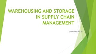 WAREHOUSING AND STORAGE
IN SUPPLY CHAIN
MANAGEMENT
GROUP MEMBERS:
 