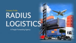 RADIUS
LOGISTICS
A Freight Forwarding Agency
Company Profile
 