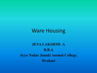 Ware Housing
JEYA LAKSHMI .A
B.B.A
Ayya Nadar Janaki Ammal College,
Sivakasi
 