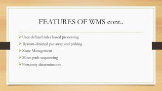 FEATURES OF WMS cont..
User-defined rules based processing
 System-directed put away and picking
Zone Management
Move-path sequencing
Proximity determination
 