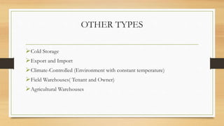 OTHER TYPES
Cold Storage
Export and Import
Climate-Controlled (Environment with constant temperature)
Field Warehouses( Tenant and Owner)
Agricultural Warehouses
 