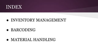 INDEX
● INVENTORY MANAGEMENT
● BARCODING
● MATERIAL HANDLING
 