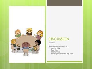 DISCUSSION
Session 2
How to Control Inventory
- Accurately
- Fast Time
- FIFO Simple
- NO High Investment eg. RFID
 