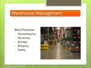 Warehouse Management
Best Practices:
• Housekeeping
• Receiving
• Storage
• Shipping
• Safety
 