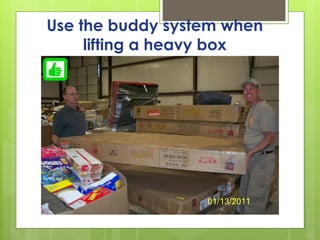 Use the buddy system when
lifting a heavy box
 