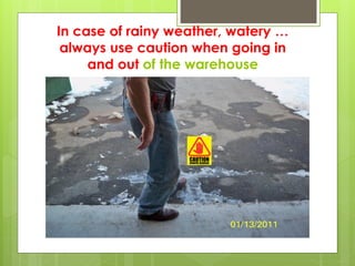 In case of rainy weather, watery …
always use caution when going in
and out of the warehouse
 