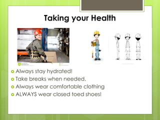 Taking your Health
 Always stay hydrated!
 Take breaks when needed.
 Always wear comfortable clothing
 ALWAYS wear closed toed shoes!
 